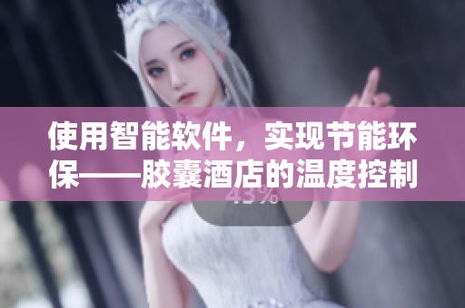 使用智能軟件，實(shí)現(xiàn)節(jié)能環(huán)?！z囊酒店的溫度控制技術(shù)分享