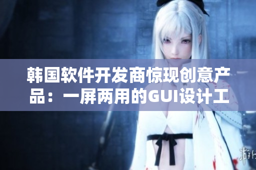 韓國軟件開發(fā)商驚現(xiàn)創(chuàng)意產品：一屏兩用的GUI設計工具
