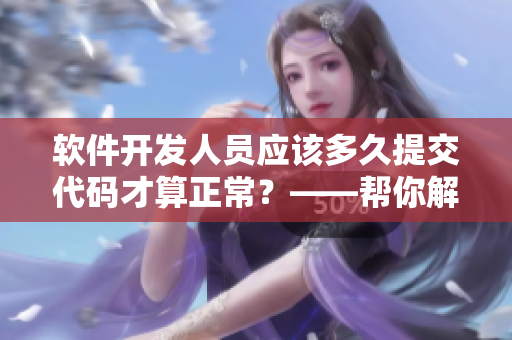 軟件開發(fā)人員應(yīng)該多久提交代碼才算正常？——幫你解決你心中的困惑！
