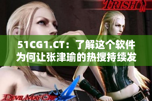 51CG1.CT：了解這個(gè)軟件為何讓張津瑜的熱搜持續(xù)發(fā)酵