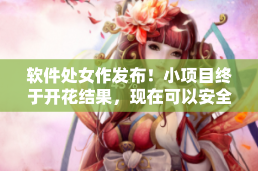 軟件處女作發(fā)布！小項(xiàng)目終于開花結(jié)果，現(xiàn)在可以安全地使用了！