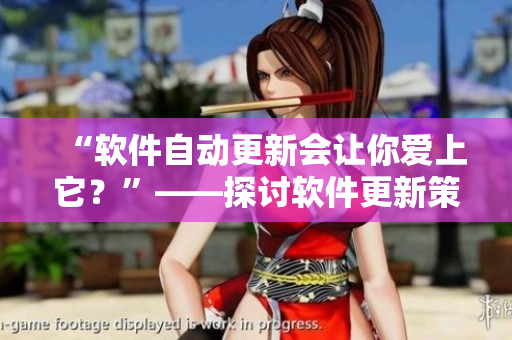 “軟件自動更新會讓你愛上它？”——探討軟件更新策略對用戶親密程度的影響
