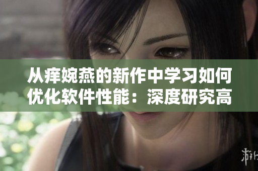 從癢婉燕的新作中學(xué)習(xí)如何優(yōu)化軟件性能：深度研究高效代碼的秘訣
