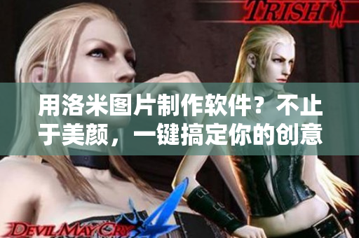 用洛米圖片制作軟件？不止于美顏，一鍵搞定你的創(chuàng)意設(shè)計！