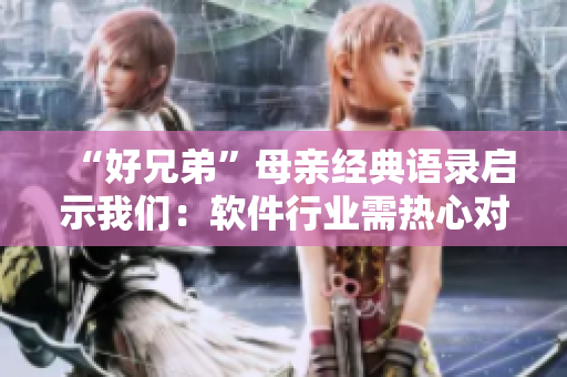 “好兄弟”母親經(jīng)典語錄啟示我們：軟件行業(yè)需熱心對待用戶！