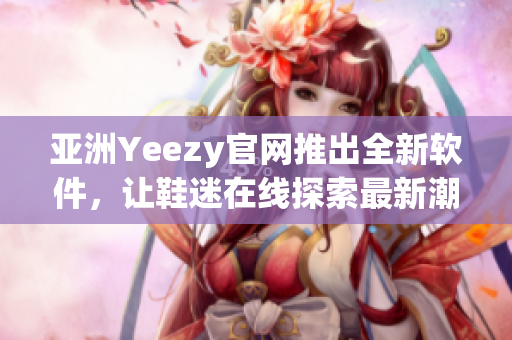 亞洲Yeezy官網(wǎng)推出全新軟件，讓鞋迷在線探索最新潮流款式