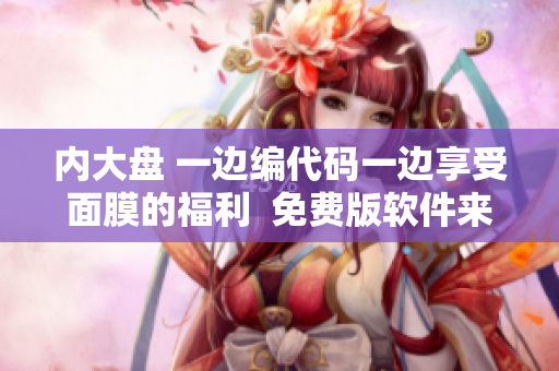 內(nèi)大盤 一邊編代碼一邊享受面膜的福利  免費(fèi)版軟件來襲