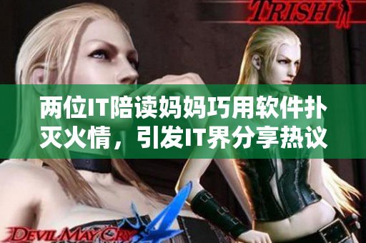 兩位IT陪讀媽媽巧用軟件撲滅火情，引發(fā)IT界分享熱議