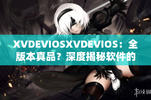 XVDEVIOSXVDEVIOS：全版本真品？深度揭秘軟件的身世