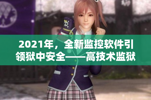 2021年，全新監(jiān)控軟件引領(lǐng)獄中安全——高技術(shù)監(jiān)獄滿天星