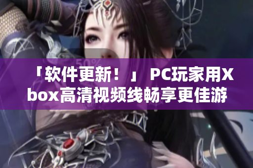 「軟件更新！」 PC玩家用Xbox高清視頻線暢享更佳游戲體驗