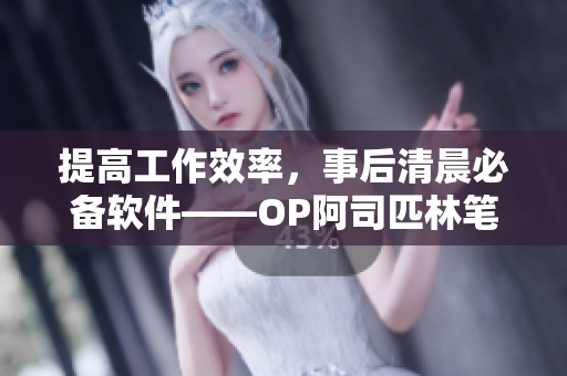 提高工作效率，事后清晨必備軟件——OP阿司匹林筆趣閣