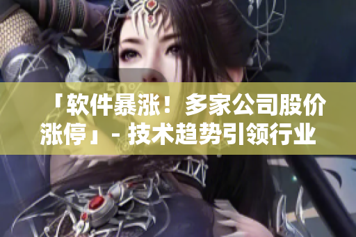 「軟件暴漲！多家公司股價(jià)漲?！? 技術(shù)趨勢(shì)引領(lǐng)行業(yè)繁榮