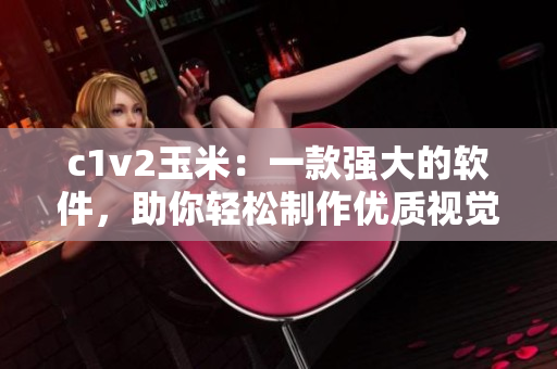 c1v2玉米：一款強(qiáng)大的軟件，助你輕松制作優(yōu)質(zhì)視覺內(nèi)容