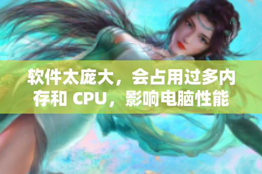 軟件太龐大，會占用過多內(nèi)存和 CPU，影響電腦性能，該怎么優(yōu)化？