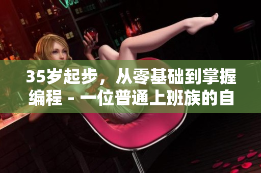 35歲起步，從零基礎(chǔ)到掌握編程 - 一位普通上班族的自學(xué)軟件開發(fā)之路