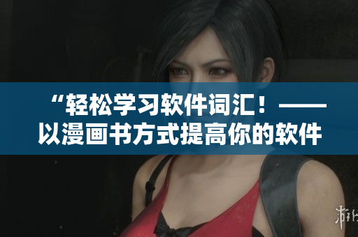“輕松學(xué)習(xí)軟件詞匯！——以漫畫書方式提高你的軟件英語能力”