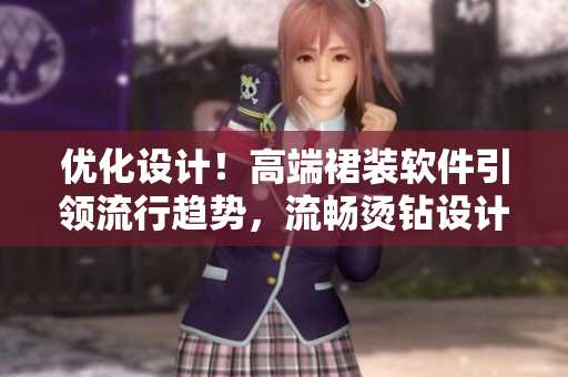 優(yōu)化設(shè)計！高端裙裝軟件引領(lǐng)流行趨勢，流暢燙鉆設(shè)計助您打造獨特風(fēng)格
