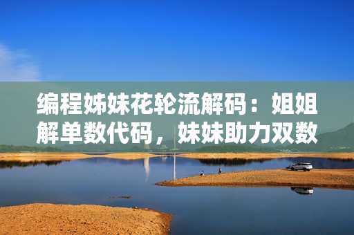 編程姊妹花輪流解碼：姐姐解單數(shù)代碼，妹妹助力雙數(shù)算法