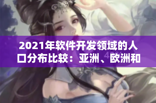 2021年軟件開發(fā)領(lǐng)域的人口分布比較：亞洲、歐洲和美洲的開發(fā)者比例