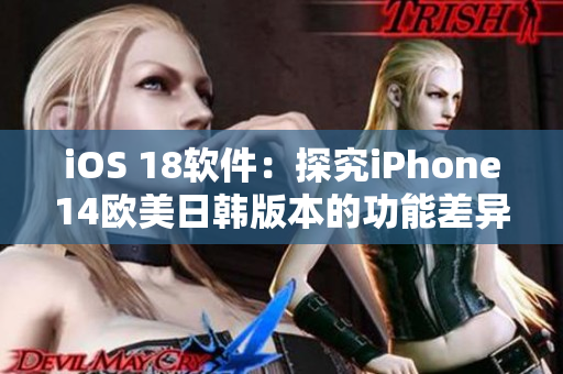 iOS 18軟件：探究iPhone14歐美日韓版本的功能差異