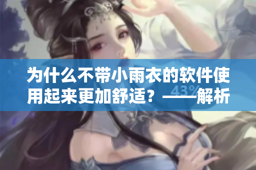 為什么不帶小雨衣的軟件使用起來更加舒適？——解析舒適軟件設(shè)計理念