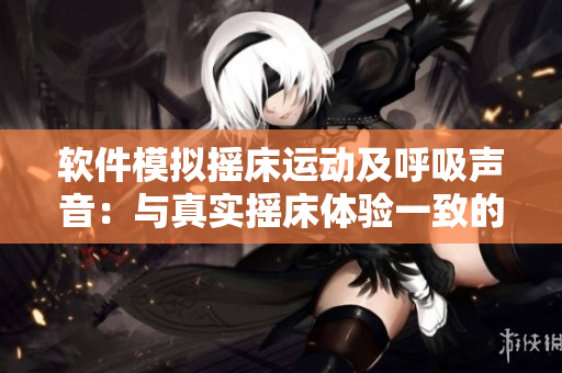 軟件模擬搖床運(yùn)動(dòng)及呼吸聲音：與真實(shí)搖床體驗(yàn)一致的睡眠輔助工具