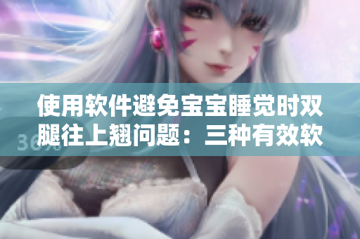 使用軟件避免寶寶睡覺時雙腿往上翹問題：三種有效軟件推薦