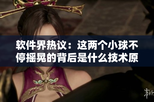 軟件界熱議：這兩個(gè)小球不停搖晃的背后是什么技術(shù)原理？