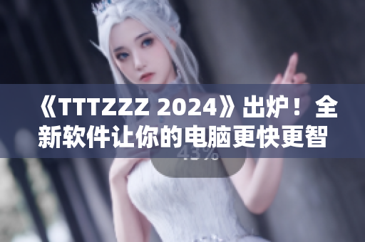 《TTTZZZ 2024》出爐！全新軟件讓你的電腦更快更智能