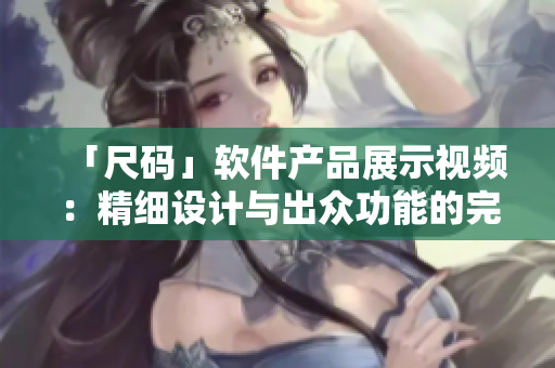 「尺碼」軟件產(chǎn)品展示視頻：精細設計與出眾功能的完美結(jié)合