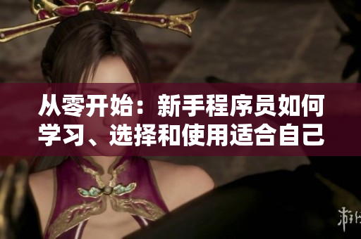 從零開始：新手程序員如何學(xué)習(xí)、選擇和使用適合自己的開發(fā)軟件