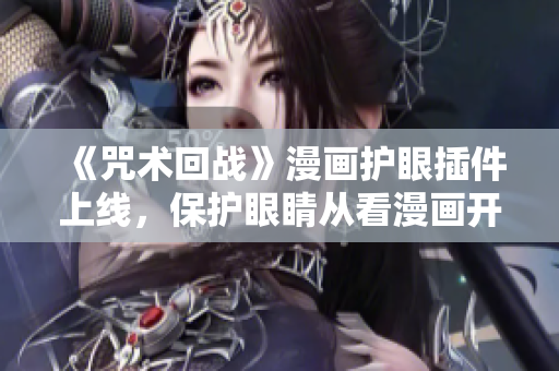 《咒術(shù)回戰(zhàn)》漫畫(huà)護(hù)眼插件上線(xiàn)，保護(hù)眼睛從看漫畫(huà)開(kāi)始！