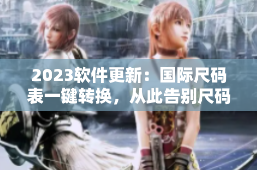 2023軟件更新：國(guó)際尺碼表一鍵轉(zhuǎn)換，從此告別尺碼煩惱