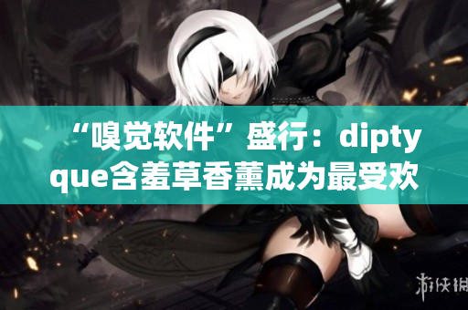 “嗅覺軟件”盛行：diptyque含羞草香薰成為最受歡迎的虛擬味道之一！