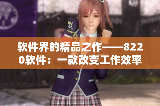 軟件界的精品之作——8220軟件：一款改變工作效率的神器