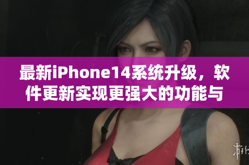 最新iPhone14系統(tǒng)升級(jí)，軟件更新實(shí)現(xiàn)更強(qiáng)大的功能與更流暢的體驗(yàn)