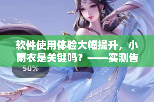 軟件使用體驗(yàn)大幅提升，小雨衣是關(guān)鍵嗎？——實(shí)測(cè)告訴你真相