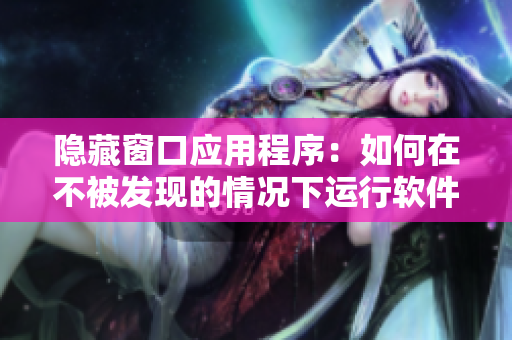 隱藏窗口應(yīng)用程序：如何在不被發(fā)現(xiàn)的情況下運(yùn)行軟件