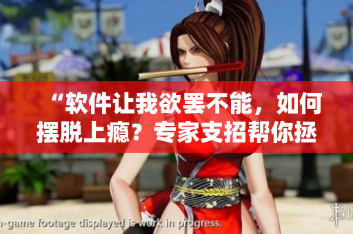 “軟件讓我欲罷不能，如何擺脫上癮？專家支招幫你拯救自我”