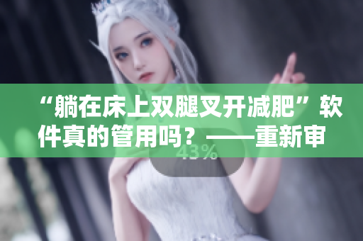 “躺在床上雙腿叉開減肥”軟件真的管用嗎？——重新審視熱議的減脂方法