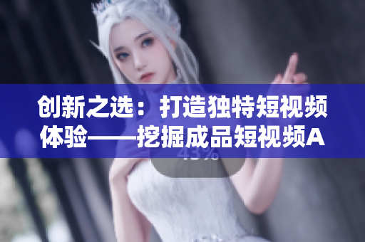 創(chuàng)新之選：打造獨(dú)特短視頻體驗——挖掘成品短視頻APP源碼的優(yōu)勢