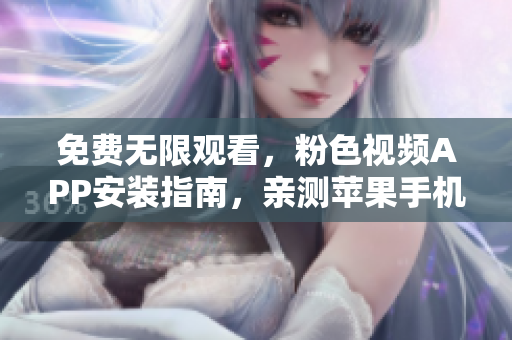 免費無限觀看，粉色視頻APP安裝指南，親測蘋果手機適用！