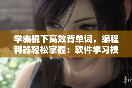 學(xué)霸棍下高效背單詞，編程利器輕松掌握：軟件學(xué)習(xí)技巧分享