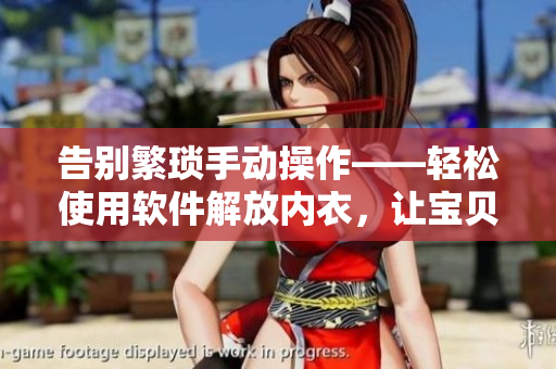 告別繁瑣手動操作——輕松使用軟件解放內(nèi)衣，讓寶貝們脫離胸罩束縛