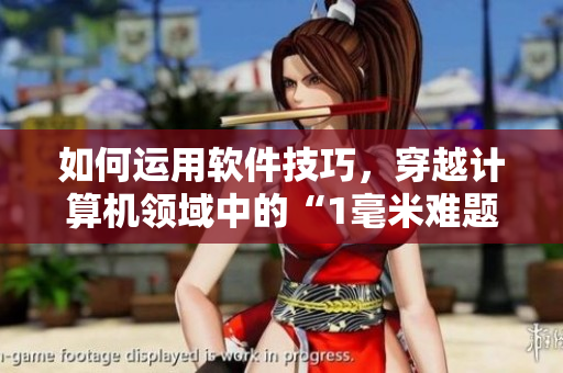 如何運用軟件技巧，穿越計算機領(lǐng)域中的“1毫米難題”？——跟著軟件跳舞!