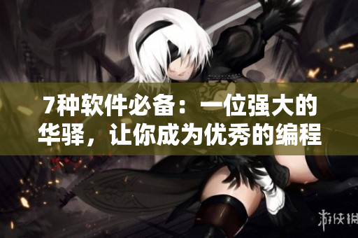 7種軟件必備：一位強(qiáng)大的華驛，讓你成為優(yōu)秀的編程媽媽
