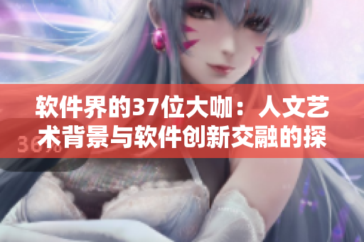 軟件界的37位大咖：人文藝術(shù)背景與軟件創(chuàng)新交融的探尋
