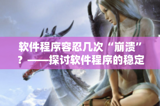 軟件程序容忍幾次“崩潰”？——探討軟件程序的穩(wěn)定性和容錯能力