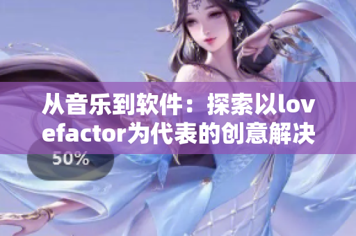 從音樂(lè)到軟件：探索以lovefactor為代表的創(chuàng)意解決方案